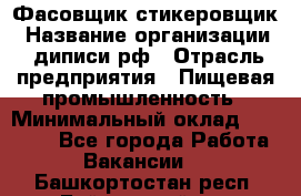 Фасовщик-стикеровщик › Название организации ­ диписи.рф › Отрасль предприятия ­ Пищевая промышленность › Минимальный оклад ­ 28 000 - Все города Работа » Вакансии   . Башкортостан респ.,Баймакский р-н